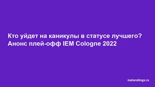 Кто уйдет на каникулы в статусе лучшего? Анонс плей-офф IEM Cologne 2022